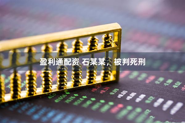 盈利通配资 石某某，被判死刑