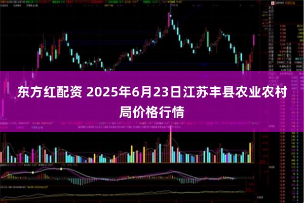 东方红配资 2025年6月23日江苏丰县农业农村局价格行情