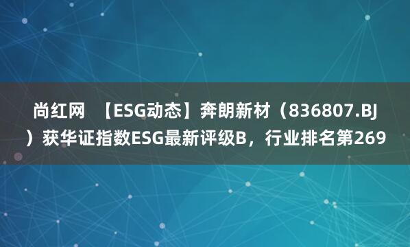 尚红网  【ESG动态】奔朗新材（836807.BJ）获华证指数ESG最新评级B，行业排名第269