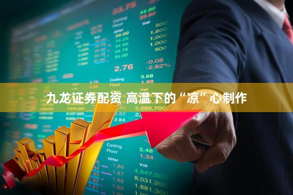 九龙证券配资 高温下的“凉”心制作