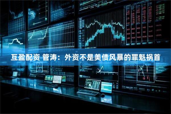 互盈配资 管涛：外资不是美债风暴的罪魁祸首