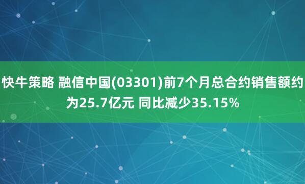 快牛策略 融信中国(03301)前7个月总合约销售额约为25.7亿元 同比减少35.15%