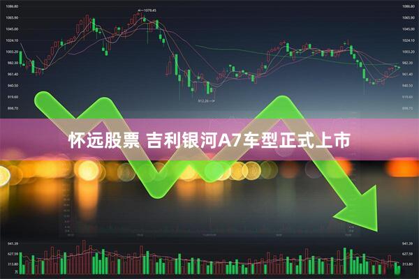 怀远股票 吉利银河A7车型正式上市