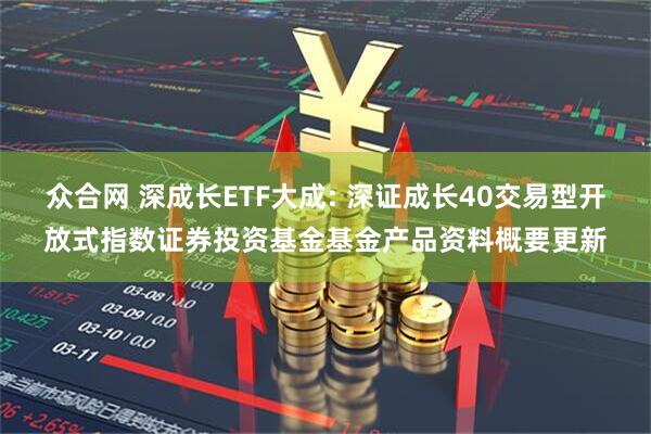 众合网 深成长ETF大成: 深证成长40交易型开放式指数证券投资基金基金产品资料概要更新