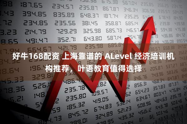 好牛168配资 上海靠谱的 ALevel 经济培训机构推荐，叶语教育值得选择