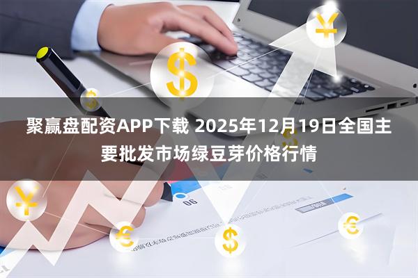 聚赢盘配资APP下载 2025年12月19日全国主要批发市场绿豆芽价格行情